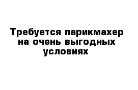 Требуется парикмахер на очень выгодных условиях